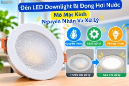 Đèn LED Downlight Bị Đọng Hơi Nước, Mờ Mặt Kính: Nguyên Nhân Và Xử Lý