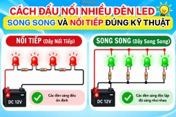 Cách Đấu Nối Nhiều Đèn LED Song Song Và Nối Tiếp Đúng Kỹ Thuật